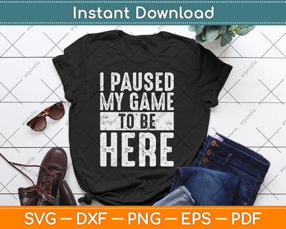 I Paused My Game To Be Here Funny Video Gamer Svg Digital Cutting File
