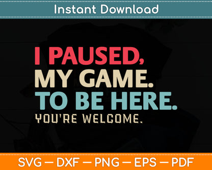 I Paused My Game To Be Here You're Welcome Retro Gamer Gifts Svg Digital Cutting File
