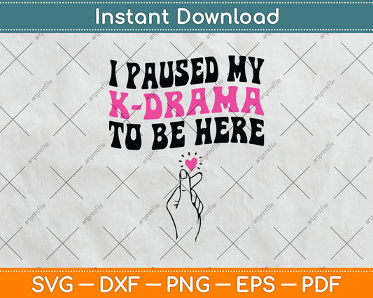 I Paused My K-Drama To Be Here Funny KDrama Lovers Svg Digital Cutting File