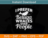 I Prefer Beluga Whales Over People Svg Digital Cutting File