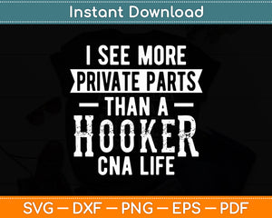 I See More Private Parts Than A Hooker CNA Life Funny Svg Digital Cutting File