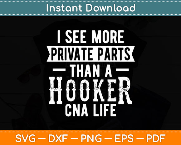 I See More Private Parts Than A Hooker CNA Life Funny Svg Digital Cutting File