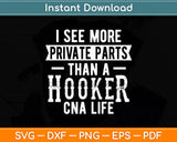 I See More Private Parts Than A Hooker CNA Life Funny Svg Digital Cutting File