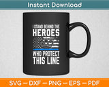 I Stand Behind The Heroes Who Protect This Line Svg Digital Cutting File