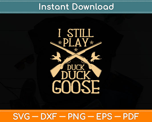 I Still Play Duck Duck Goose Funny Duck Hunting Svg Digital Cutting File