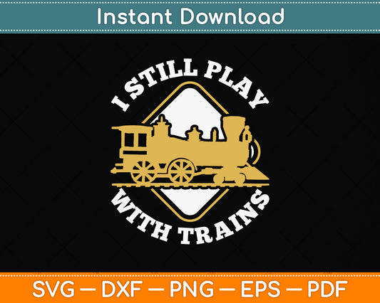 I Still Play With Trains Funny Trains Lover Svg Png Dxf Digital Cutting File