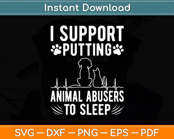 I Support Putting Animal Abusers To Sleep - Dog Cat Lover Svg Digital Cutting File