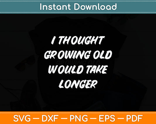 I Thought Growing Old Would Take Longer Funny Senior Citizen Svg Digital Cutting File