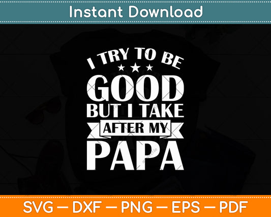 I Try To Be Good But I Take After My Papa Funny Svg Digital Cutting File