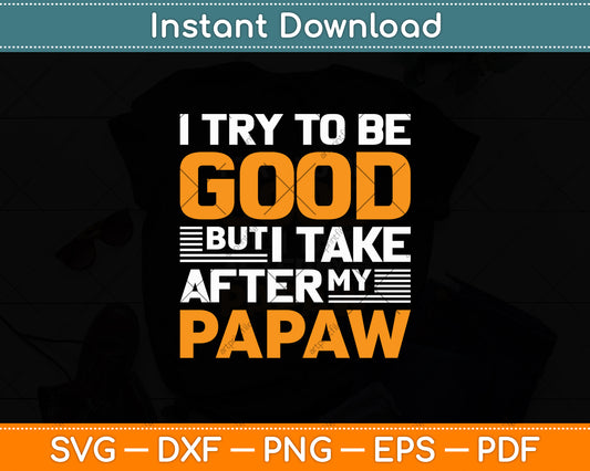 I Try To Be Good But I Take After My Papaw Svg Digital Cutting File