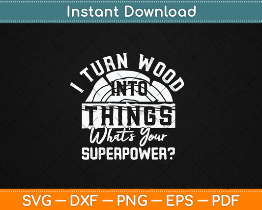 I Turn Wood Into Things Woodworker Carpenter Carpentry Svg Digital Cutting File