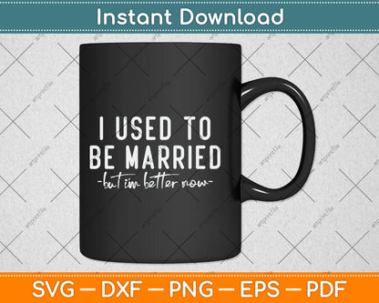 I Used To Be Married But I'm Better Now Funny Svg Digital Cutting File