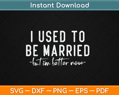 I Used To Be Married But I'm Better Now Funny Svg Digital Cutting File