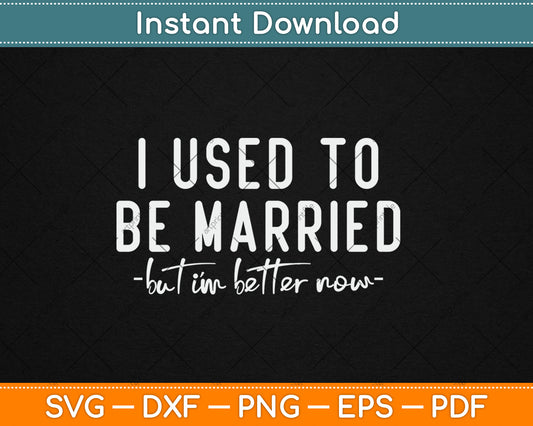 I Used To Be Married But I'm Better Now Funny Svg Digital Cutting File