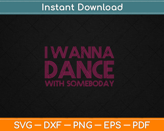 I Wanna Dance With Somebody Who Loves Me Svg Digital Cutting File