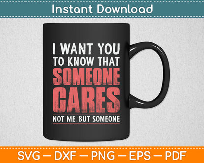I Want You To Know That Someone Cares Not Me Sarcastic Svg Digital Cutting File