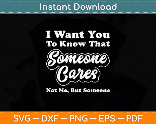 I Want You To Know That Someone Cares Sarcastic Svg Png Dxf Digital Cutting File