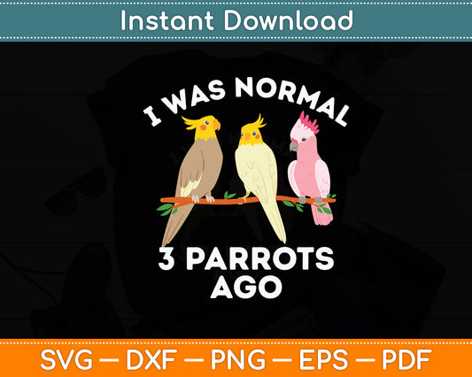 I Was Normal 3 Parrots Ago Cockatiel Macaw Bird Svg Digital Cutting File