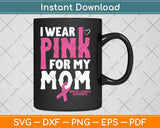 I Wear Pink For My Mom Breast Cancer Awareness Svg Digital Cutting File