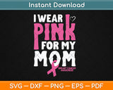 I Wear Pink For My Mom Breast Cancer Awareness Svg Digital Cutting File