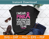 I Wear Pink For Someone Who Means Everything To Me Breast Cancer Svg Cutting File