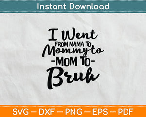 I Went From Mama To Mommy To Mom To Bruh Funny Mothers Day Svg Digital Cutting File