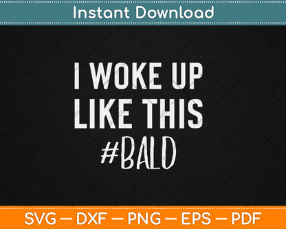 I Woke Up Like This Funny Bald Guy Svg Digital Cutting File