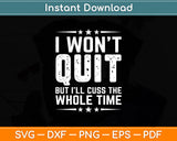 I Won't Quit But I'll Cuss The Whole Time Funny Svg Digital Cutting File