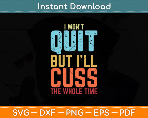 I Won't Quit But I'll Cuss The Whole Time Svg Digital Cutting File