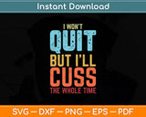 I Won't Quit But I'll Cuss The Whole Time Svg Digital Cutting File