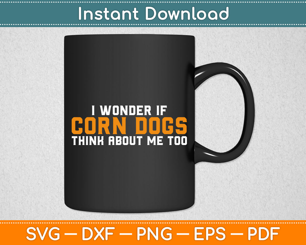 I Wonder If Corn Dogs Think About Me Too Svg Digital Cutting File