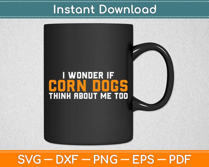 I Wonder If Corn Dogs Think About Me Too Svg Digital Cutting File