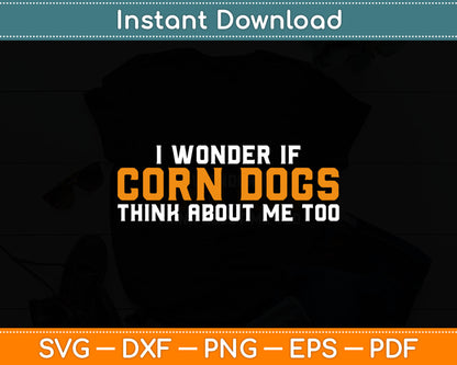 I Wonder If Corn Dogs Think About Me Too Svg Digital Cutting File