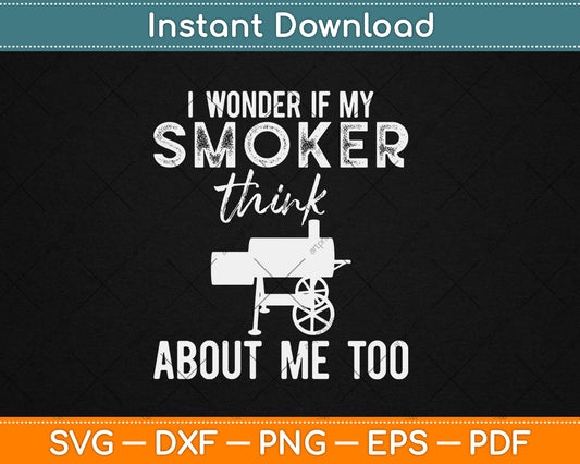 I Wonder If My Smoker Think About Me Too Funny BBQ Svg Digital Cutting File