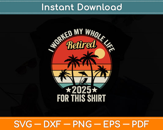 I Worked My Whole Life This Retirement Vintage Retired 2025 Svg Digital Cutting File