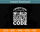 I Would Love To Change The World But There's No Source Code Svg Digital Cutting File