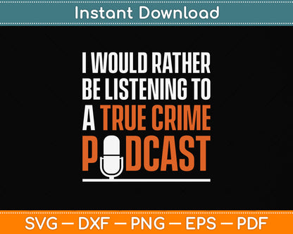 I Would Rather Be Listening To A True Crime Podcast Funny Svg Digital Cutting File