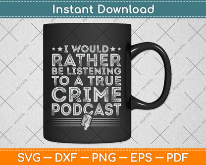 I Would Rather Be Listening To A True Crime Podcast Lover Svg Digital Cutting File