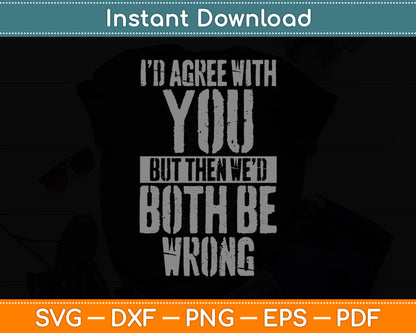 I'd Agree With You But Then We'd Both Be Wrong Svg Digital Cutting File