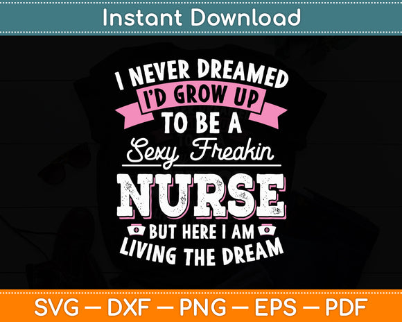 I’d Grow Up To Be A Sexy Freakin Nurse - Funny Svg Digital Cutting File