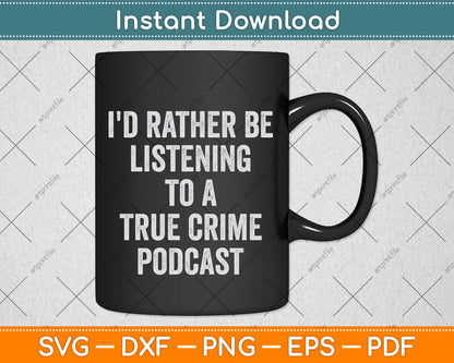 I'd Rather Be Listening To A True Crime Podcast Svg Png Dxf Digital Cutting File