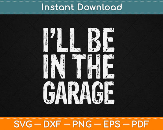 I'll Be In The Garage Handyman Mechanic Svg Digital Cutting File