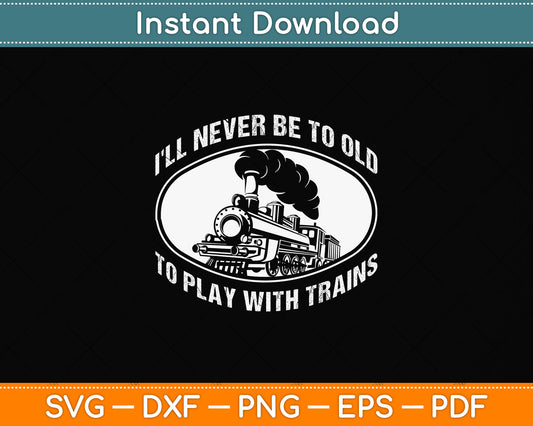 I'll Never Be To Old To Play With Trains Funny Svg Png Dxf Digital Cutting File