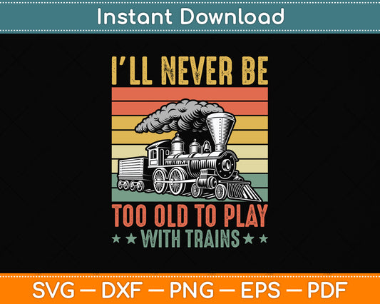 I’ll Never Be Too Old To Play With Trains Svg Png Dxf Digital Cutting File