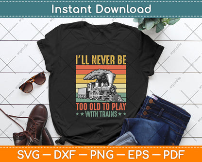 I’ll Never Be Too Old To Play With Trains Svg Png Dxf Digital Cutting File