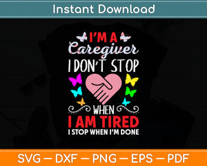 I'm A Caregiver I Don't Stop When I Am Tired I Stop When I'm Done Svg Digital Cutting File