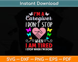 I'm A Caregiver I Don't Stop When I Am Tired I Stop When I'm Done Svg Digital Cutting File