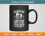 I'm A Caregiver I Don't Stop When I'm Done Svg Design Digital Cutting File