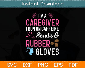 I’m A Caregiver I Run On Caffeine Scrubs & Rubber Gloves Svg Digital Cutting File