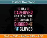 I’m A Caregiver I Run On Caffeine Scrubs & Rubber Gloves Svg Digital Cutting File